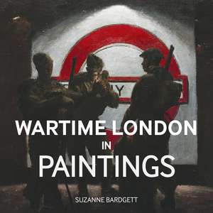 Wartime London in Paintings de Suzanne Bardgett