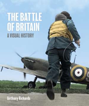 Battle of Britain: A Visual History de Anthony Richards