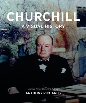 Churchill: A Visual History de Anthony Richards