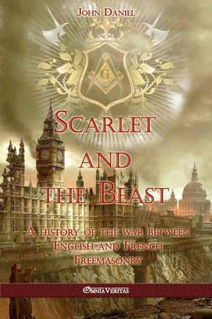 Scarlet and the Beast I: A history of the war between English and French Freemasonry de John Daniel