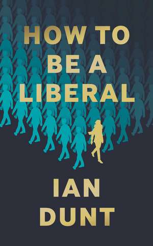 How To Be A Liberal: The Story of Freedom and the Fight for its Survival de Ian Dunt