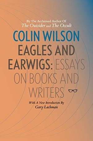 Eagles and Earwigs: Essays on Books and Writers de Colin Wilson