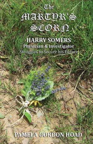 The Martyr's Scorn: Harry Somers, Physician and Investigator, struggles to secure his future de Pamela Gordon Hoad