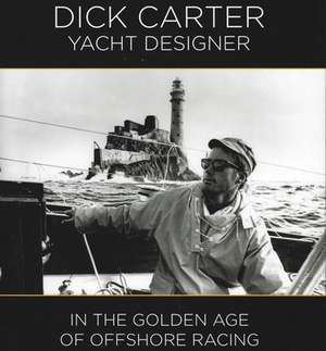 Dick Carter – Yacht Designer – In the Golden Age of Offshore Racing de Dick Carter