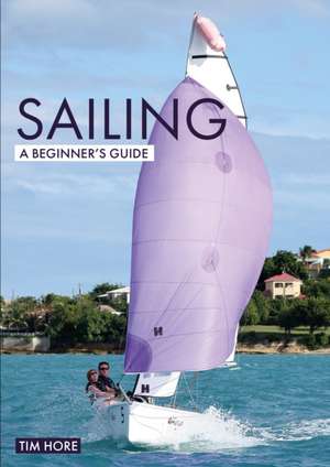 Sailing: A Beginner`s Guide – The simplest way to learn to sail de Tim Hore