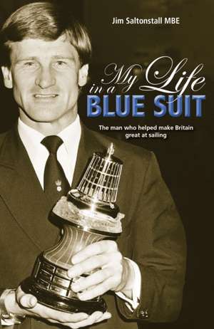 My Life in a Blue Suit – The man who helped make Britain great at sailing de Jim Saltonstall