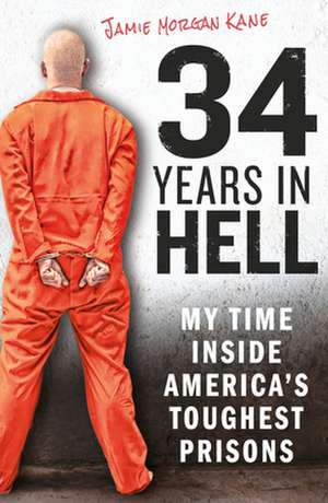 34 Years in Hell: My Time Inside America's Toughest Prisons de Jamie Morgan Kane