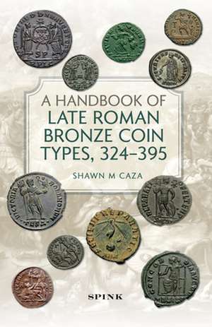 A Handbook of Late Roman Bronze Coin Types (324-395) de Shawn M Caza