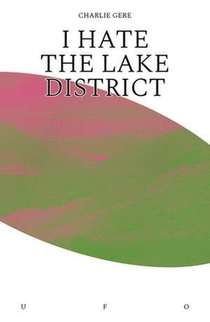 I Hate the Lake District de Charlie Gere