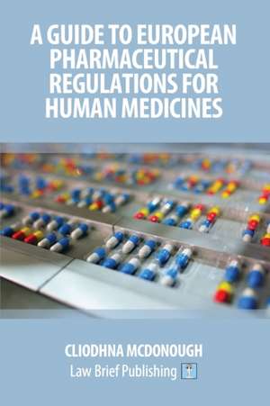 A Guide to European Pharmaceutical Regulations for Human Medicines de Cliodhna McDonough