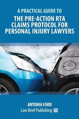 A Practical Guide to the Pre-Action RTA Claims Protocol for Personal Injury Lawyers de Antonia Ford