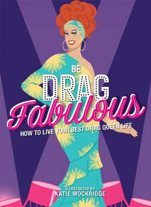 Be Drag Fabulous: How to Live Your Best Drag Queen Life de Katie Mockridge