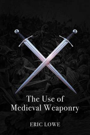 The Use of Medieval Weaponry de Eric Lowe