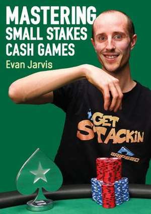 Mastering Small Stakes Cash Games: A Comprehensive Approach to Winning at Poker de Evan Jarvis