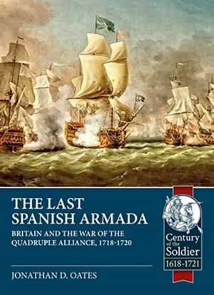 The Last Spanish Armada: Britain and the War of the Quadruple Alliance, 1718-1720 de Jonathan D. Oates