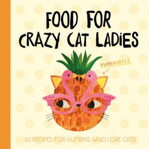 Food for Crazy Cat Ladies: 20 Recipes for Humans Who Love Cats de Angie Rozelaar