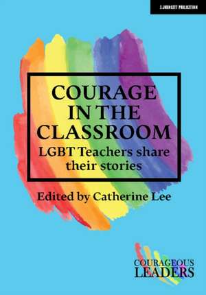 Courage in the Classroom: LGBT teachers share their stories de Catherine Lee