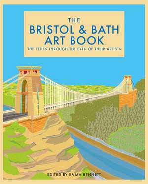 The Bristol and Bath Art Book: The cities through the eyes of their artists de Emma Bennett