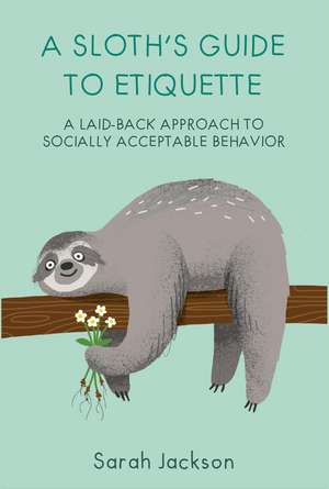 A Sloth's Guide to Etiquette: A laid-back approach to socially acceptable behavior de Sarah Jackson