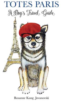 Totes Paris: A Dog's Travel Guide de Rosanne Kang Jovanovski