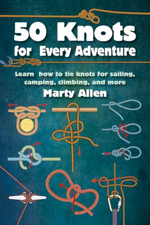 50 Knots for Every Adventure: Learn how to tie knots for sailing, camping, climbing, and more de Marty Allen