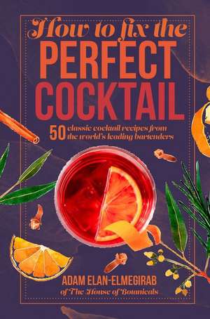 How to Fix the Perfect Cocktail: 50 classic cocktail recipes from the world's leading bartenders de Doctor Adam Elan-Elmegirab