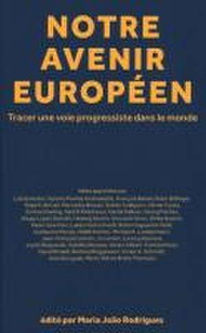 Notre Avenir Européen: Tracer Une Voie Progressiste Dans Le Monde de Maria João Rodrigues