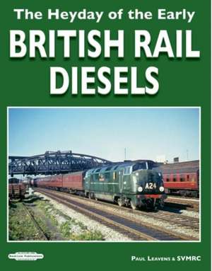 The Heyday of The Early British Rail Diesels de Paul Leavens SVMRC