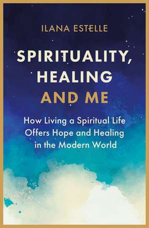 Spirituality, Healing and Me de Ilana Estelle