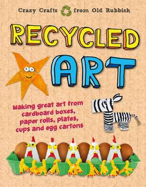 Recycled Art: Making Great Art from Cardboard Boxes, Paper Rolls, Plates, Cups and Egg Cartons de Emily Kington