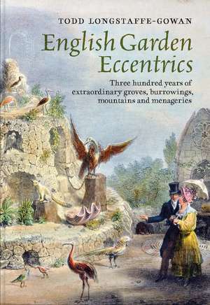 English Garden Eccentrics: Three Hundred Years of Extraordinary Groves, Burrowings, Mountains and Menageries de Todd Longstaffe-Gowan