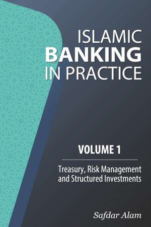 Islamic Banking in Practice, Volume 1: Money Markets, Risk Management and Structured Investments de Safdar Alam