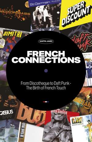 French Connections: From Discotheque to Daft Punk - The Birth of French Touch de Martin James