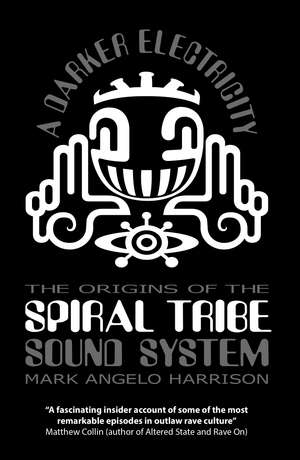 A Darker Electricity: The Origins of the Spiral Tribe Sound System de Mark Angelo Harrison