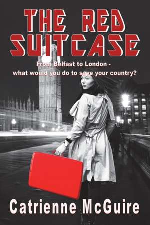 The Red Suitcase: From Belfast to London - what would you do to save your country? de Catrienne McGuire