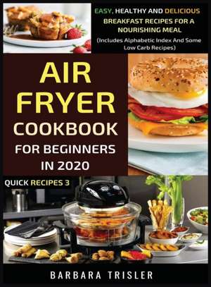 Air Fryer Cookbook For Beginners In 2020 - Easy, Healthy And Delicious Breakfast Recipes For A Nourishing Meal (Includes Alphabetic Index And Some Low Carb Recipes) de Barbara Trisler