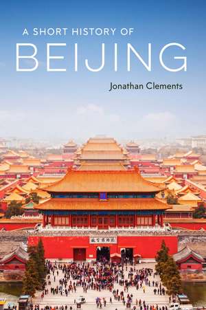 A Short History of Beijing de Jonathan Clements