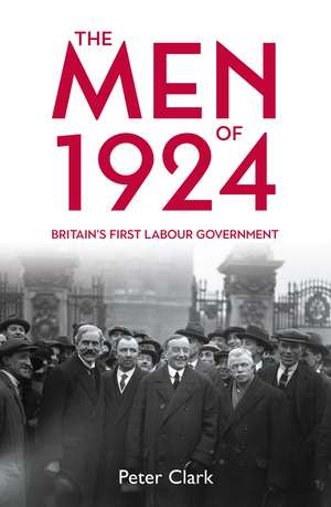 The Men of 1924: Britain’s First Labour Government de Peter Clark