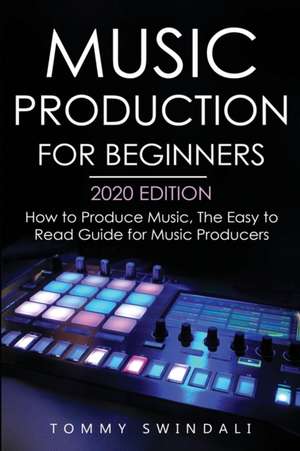 Music Production For Beginners 2020 Edition de Tommy Swindali