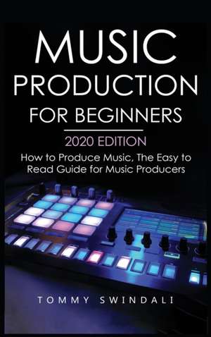 Music Production For Beginners 2020 Edition de Tommy Swindali