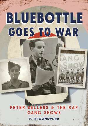 Bluebottle Goes to War: Peter Sellers and the RAF Gang Shows de P. J. Brownsword