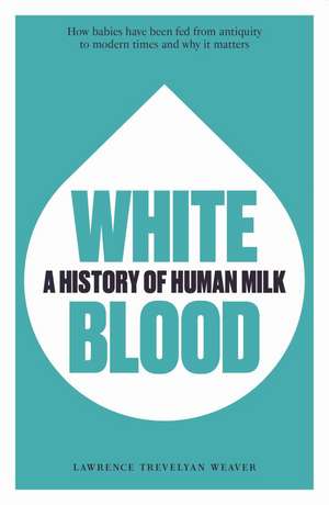 White Blood: A History of Human Milk de Lawrence Weaver