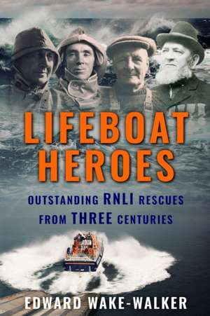 Lifeboat Heroes: Outstanding RNLI Rescues from Three Centuries de Edward Wake-Walker