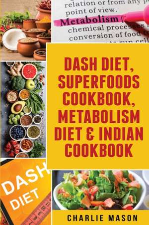 Dash Diet, Superfoods Cookbook, Metabolism Diet & Indian Cookbook de Charlie Mason