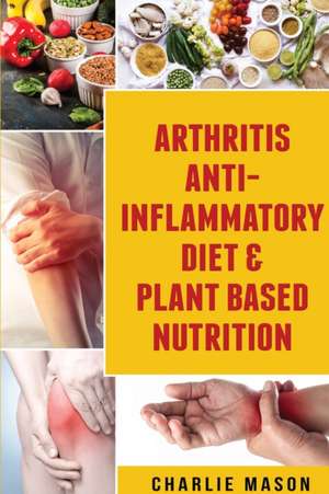 Arthritis Anti Inflammatory Diet & Plant Based Nutrition de Charlie Mason