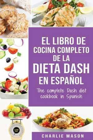 El libro de cocina completo de la dieta Dash en español / The complete Dash diet cookbook in Spanish de Charlie Mason