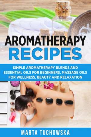 Aromatherapy Recipes de Marta Tuchowska