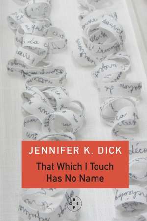 That Which I Touch Has No Name de Jennifer K. Dick