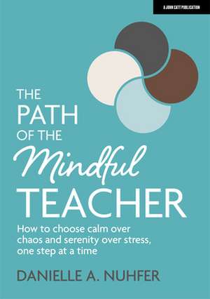 The Path of The Mindful Teacher: How to choose calm over chaos and serenity over stress, one step at a time de Danielle Nuhfer