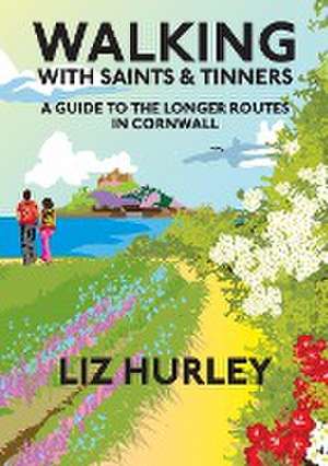 Walking with Saints and Tinners. A Walking Guide to the Longer Routes in Cornwall de Liz Hurley